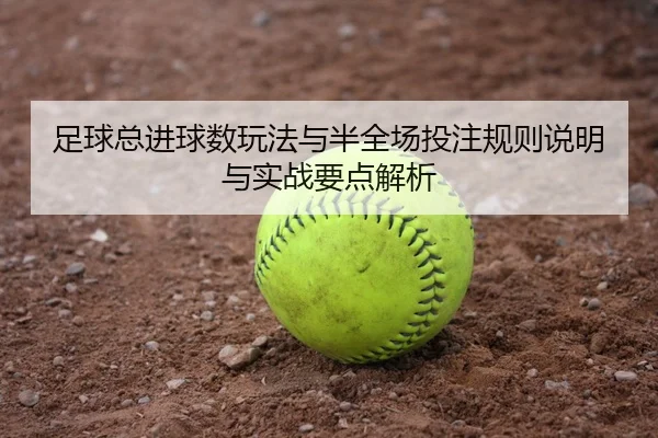 足球总进球数玩法与半全场投注规则说明与实战要点解析